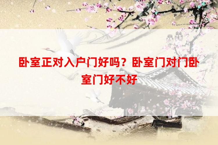 卧室正对入户门好吗?卧室门对门卧室门好不好-风水-泰岁易学