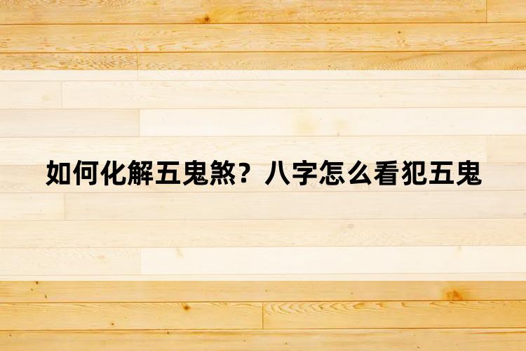 如何化解五鬼煞?八字怎么看犯五鬼-太岁-泰岁易学